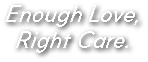 Enough Love, Right Care.
